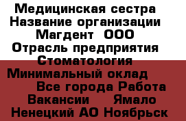 Медицинская сестра › Название организации ­ Магдент, ООО › Отрасль предприятия ­ Стоматология › Минимальный оклад ­ 20 000 - Все города Работа » Вакансии   . Ямало-Ненецкий АО,Ноябрьск г.